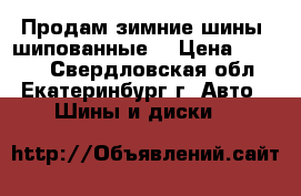 Продам зимние шины (шипованные) › Цена ­ 8 000 - Свердловская обл., Екатеринбург г. Авто » Шины и диски   